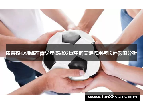 体育核心训练在青少年体能发展中的关键作用与长远影响分析